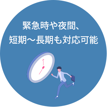 緊急時や夜間、短期～長期も対応可能